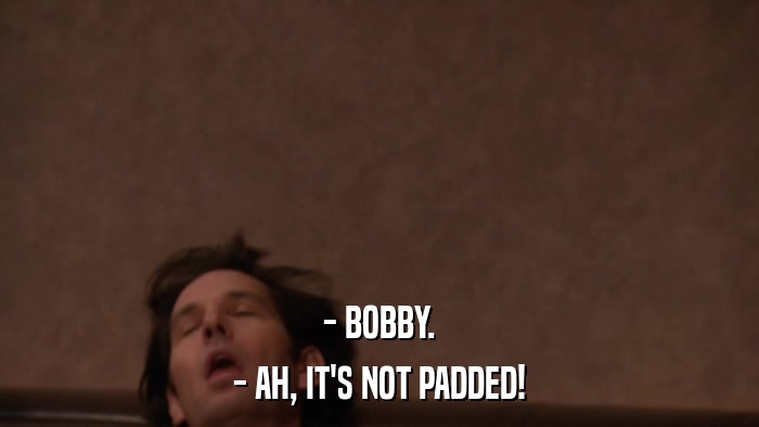 - BOBBY. - AH, IT'S NOT PADDED! 