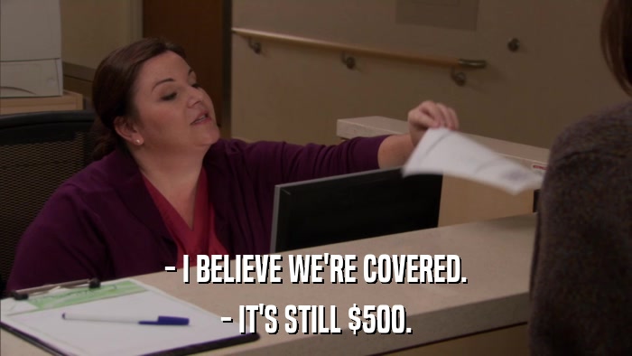 - I BELIEVE WE'RE COVERED. - IT'S STILL $500. 