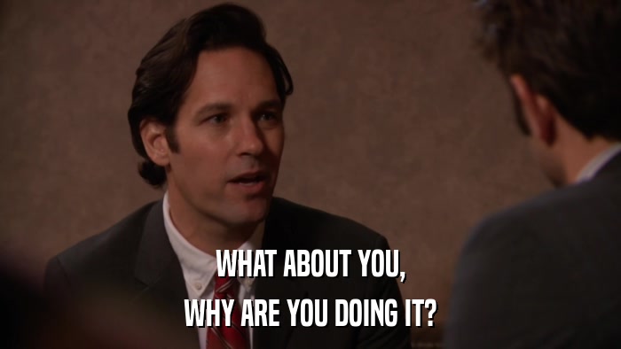 WHAT ABOUT YOU, WHY ARE YOU DOING IT? 