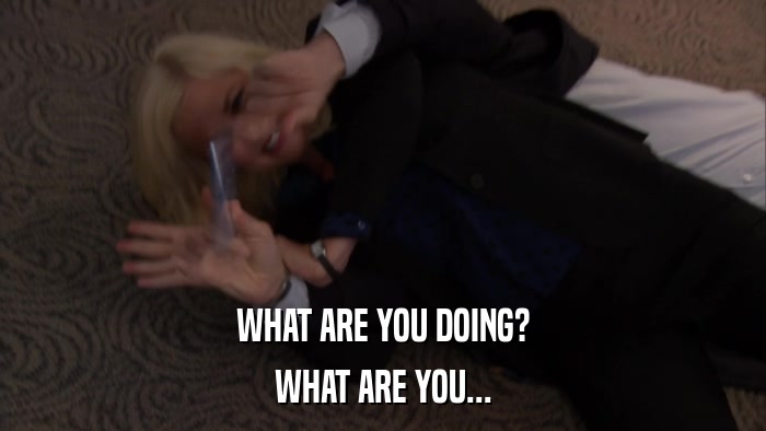 WHAT ARE YOU DOING? WHAT ARE YOU... 