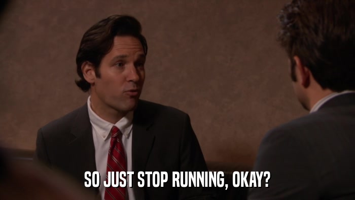 SO JUST STOP RUNNING, OKAY?  