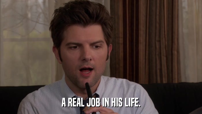 A REAL JOB IN HIS LIFE.  
