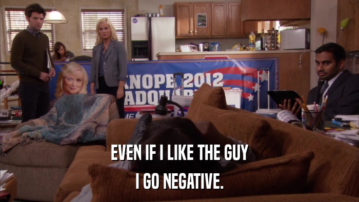 EVEN IF I LIKE THE GUY I GO NEGATIVE. 