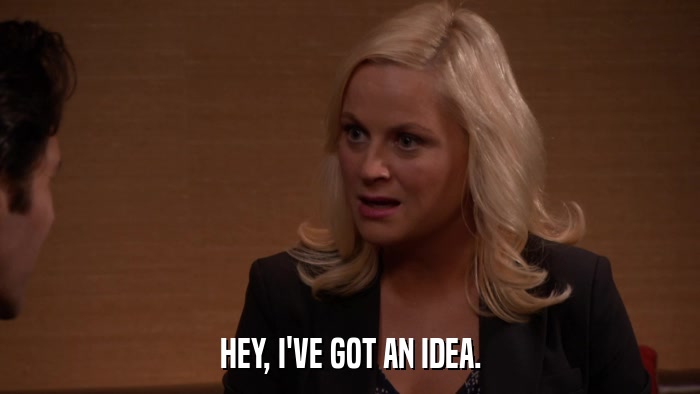 HEY, I'VE GOT AN IDEA.  