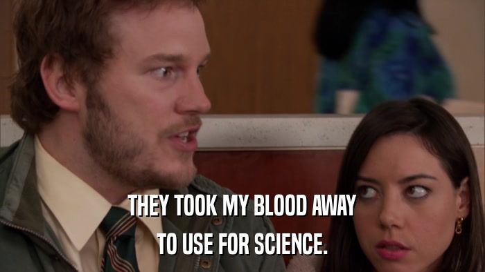 THEY TOOK MY BLOOD AWAY TO USE FOR SCIENCE. 