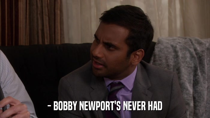 - BOBBY NEWPORT'S NEVER HAD  