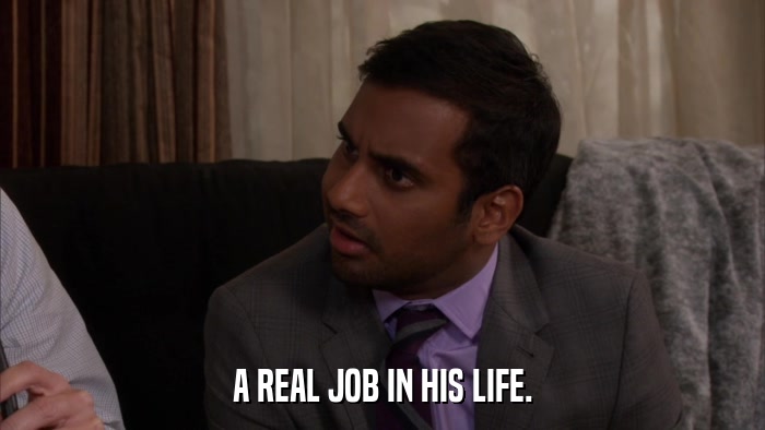 A REAL JOB IN HIS LIFE.  
