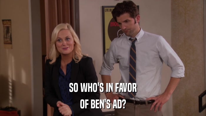 SO WHO'S IN FAVOR OF BEN'S AD? 