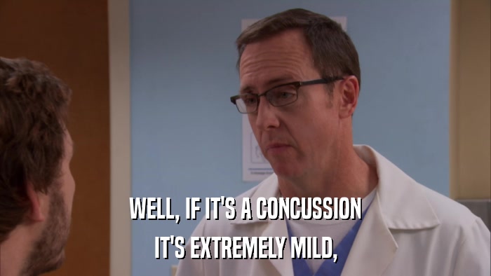 WELL, IF IT'S A CONCUSSION IT'S EXTREMELY MILD, 