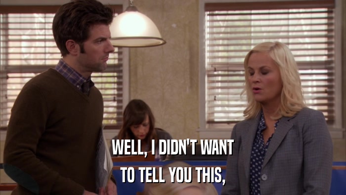 WELL, I DIDN'T WANT TO TELL YOU THIS, 
