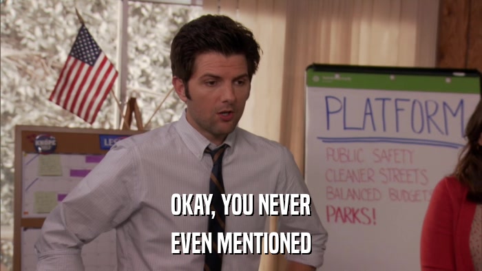 OKAY, YOU NEVER EVEN MENTIONED 