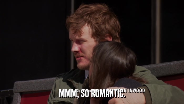 MMM, SO ROMANTIC.  