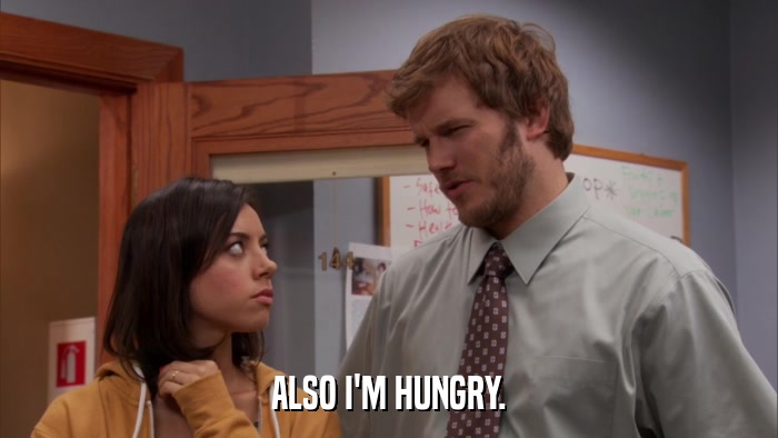 ALSO I'M HUNGRY.  