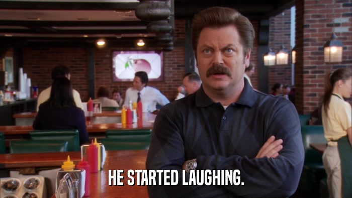HE STARTED LAUGHING.  