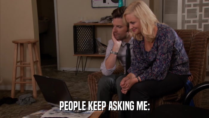 PEOPLE KEEP ASKING ME:  
