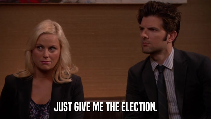 JUST GIVE ME THE ELECTION.  