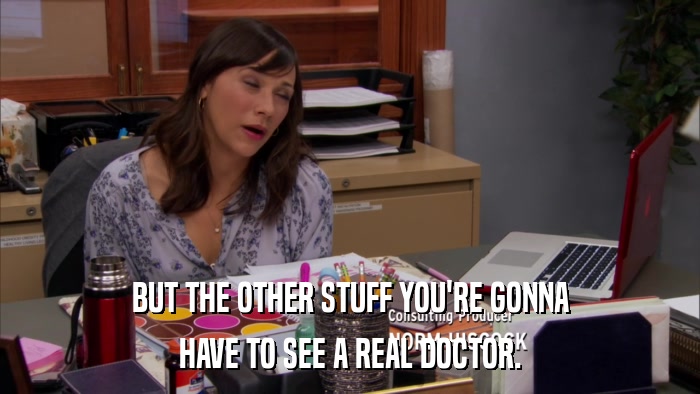 BUT THE OTHER STUFF YOU'RE GONNA HAVE TO SEE A REAL DOCTOR. 