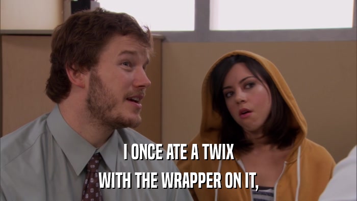 I ONCE ATE A TWIX WITH THE WRAPPER ON IT, 