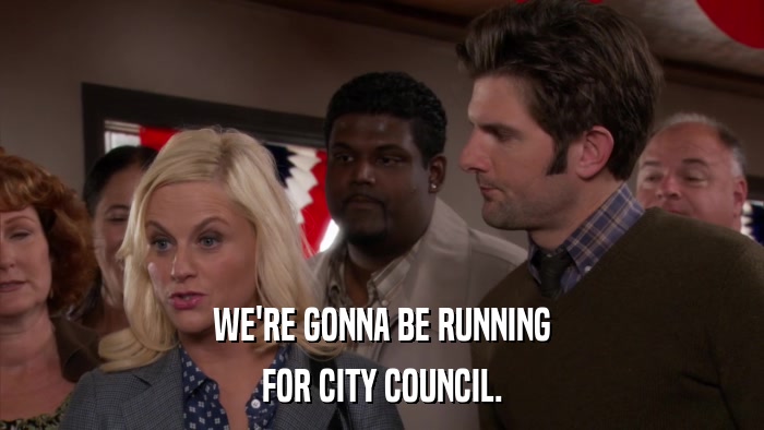 WE'RE GONNA BE RUNNING FOR CITY COUNCIL. 