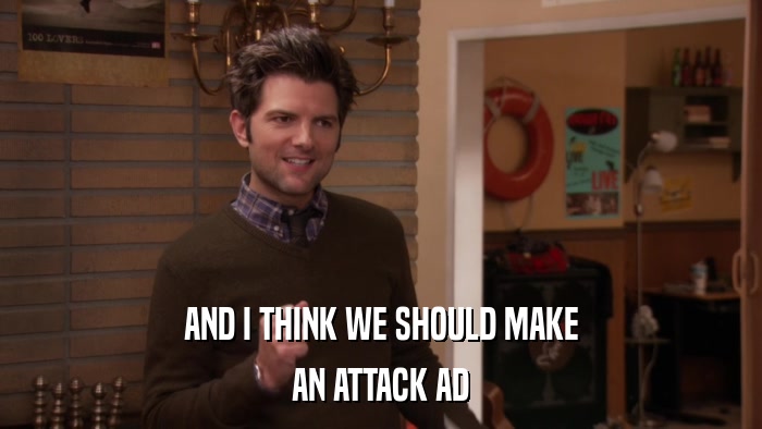 AND I THINK WE SHOULD MAKE AN ATTACK AD 
