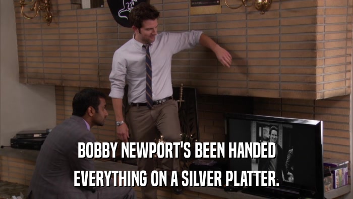 BOBBY NEWPORT'S BEEN HANDED EVERYTHING ON A SILVER PLATTER. 