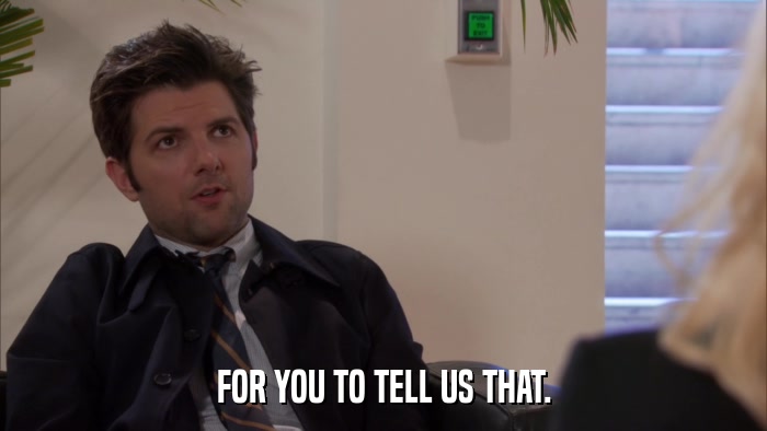 FOR YOU TO TELL US THAT.  