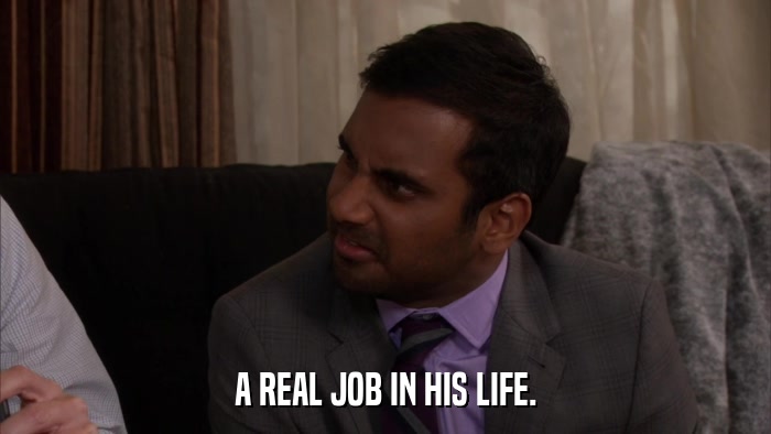 A REAL JOB IN HIS LIFE.  