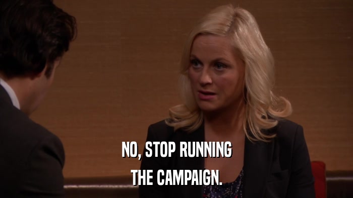 NO, STOP RUNNING THE CAMPAIGN. 