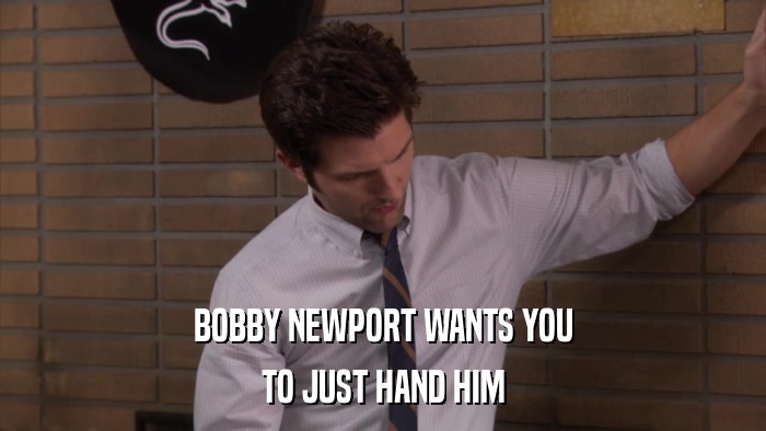 BOBBY NEWPORT WANTS YOU TO JUST HAND HIM 