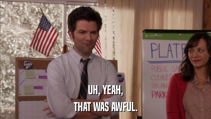 UH, YEAH, THAT WAS AWFUL. 