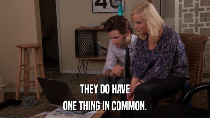 THEY DO HAVE ONE THING IN COMMON. 