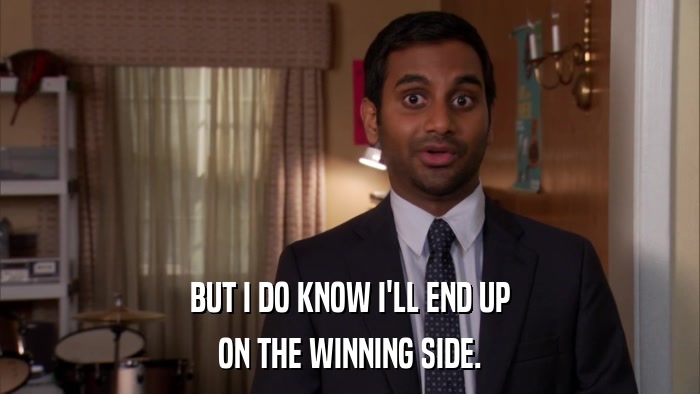 BUT I DO KNOW I'LL END UP ON THE WINNING SIDE. 