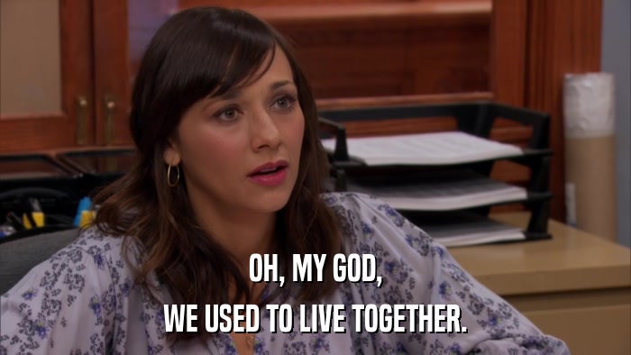 OH, MY GOD, WE USED TO LIVE TOGETHER. 
