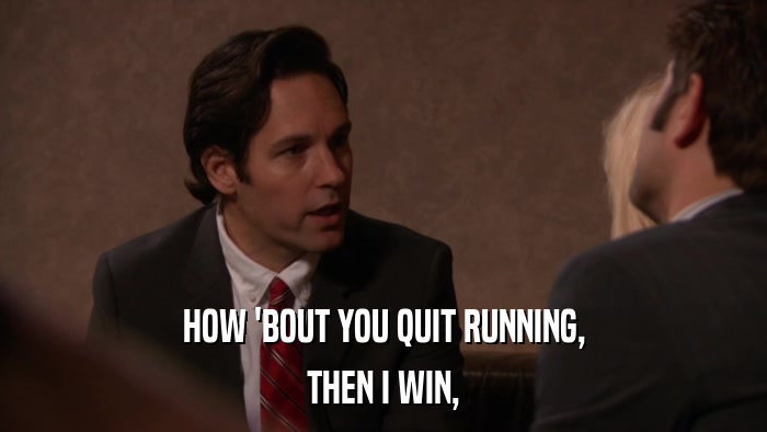 HOW 'BOUT YOU QUIT RUNNING, THEN I WIN, 