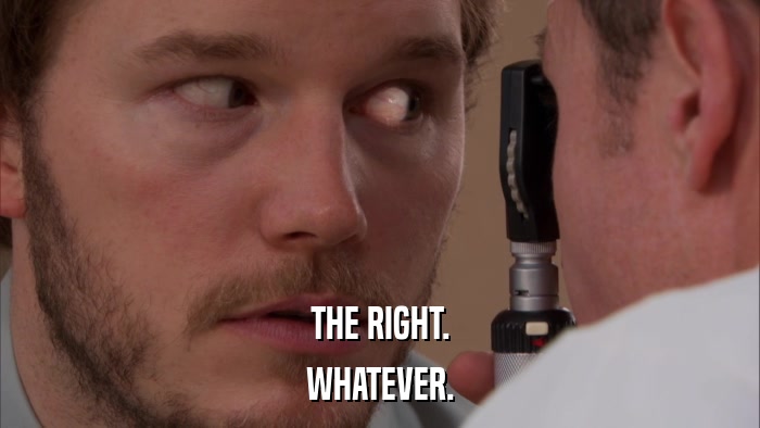 THE RIGHT. WHATEVER. 