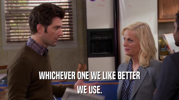 WHICHEVER ONE WE LIKE BETTER WE USE. 