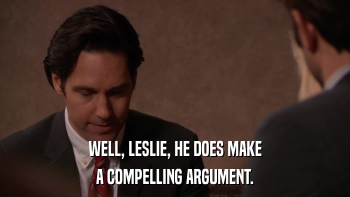 WELL, LESLIE, HE DOES MAKE A COMPELLING ARGUMENT. 