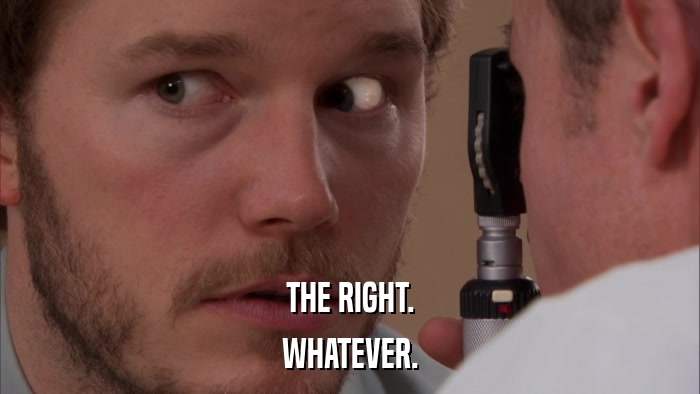 THE RIGHT. WHATEVER. 