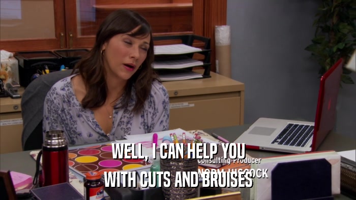 WELL, I CAN HELP YOU WITH CUTS AND BRUISES 