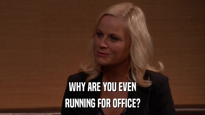 WHY ARE YOU EVEN RUNNING FOR OFFICE? 
