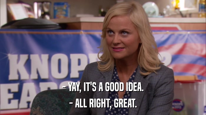 - YAY, IT'S A GOOD IDEA. - ALL RIGHT, GREAT. 
