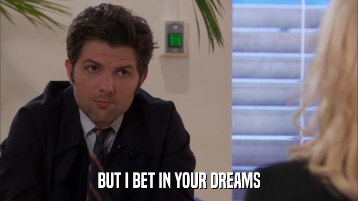 BUT I BET IN YOUR DREAMS  