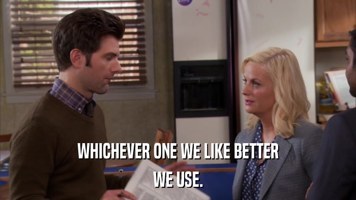 WHICHEVER ONE WE LIKE BETTER WE USE. 