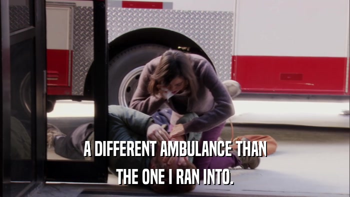 A DIFFERENT AMBULANCE THAN THE ONE I RAN INTO. 