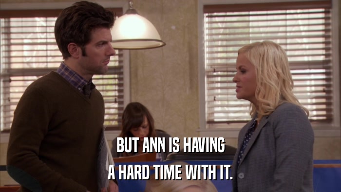 BUT ANN IS HAVING A HARD TIME WITH IT. 