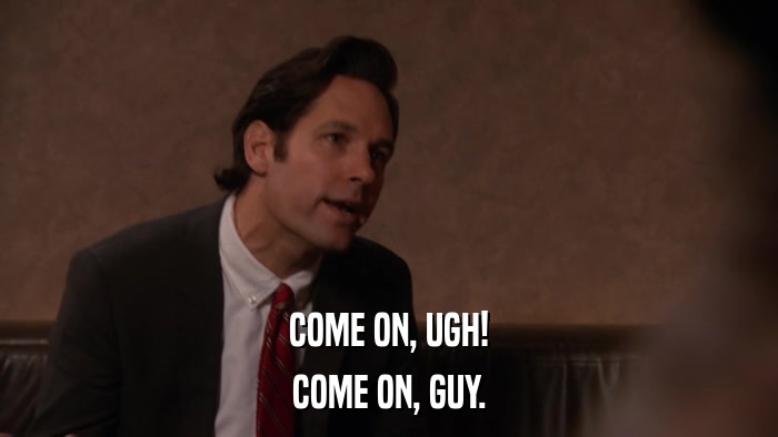 COME ON, UGH! COME ON, GUY. 
