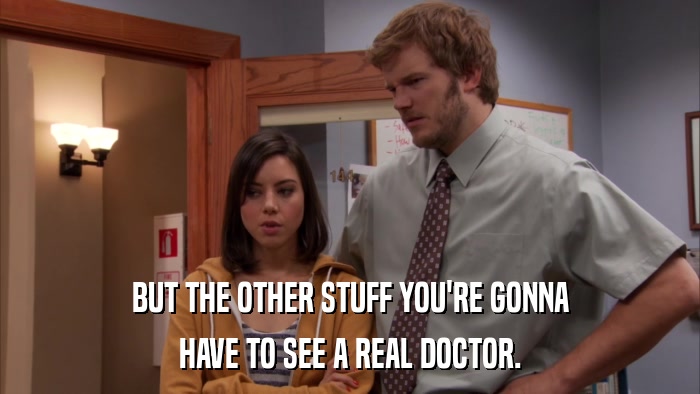 BUT THE OTHER STUFF YOU'RE GONNA HAVE TO SEE A REAL DOCTOR. 