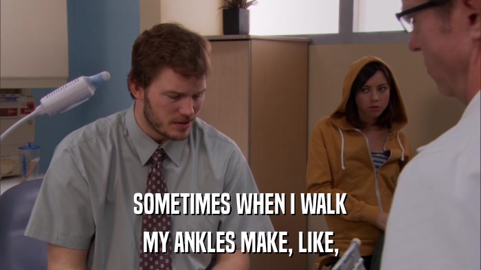 SOMETIMES WHEN I WALK MY ANKLES MAKE, LIKE, 