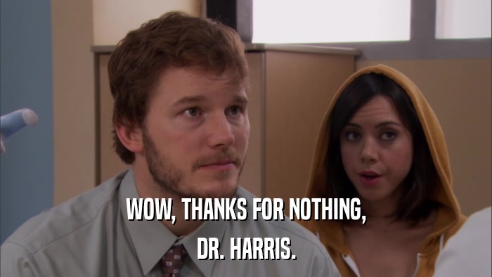 WOW, THANKS FOR NOTHING, DR. HARRIS. 