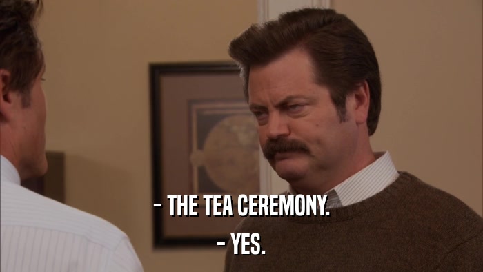 - THE TEA CEREMONY. - YES. 
